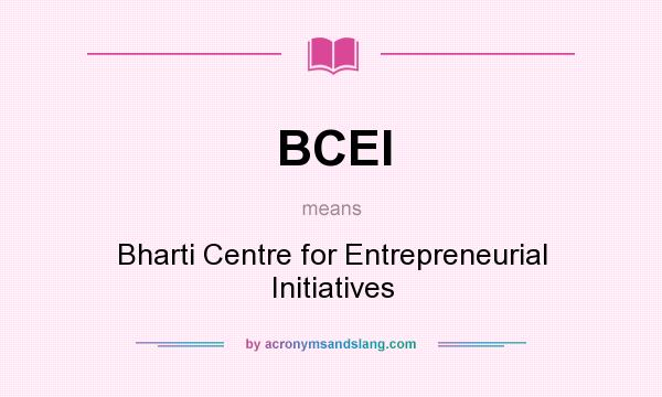 What does BCEI mean? It stands for Bharti Centre for Entrepreneurial Initiatives