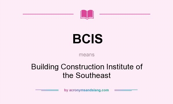 What does BCIS mean? It stands for Building Construction Institute of the Southeast