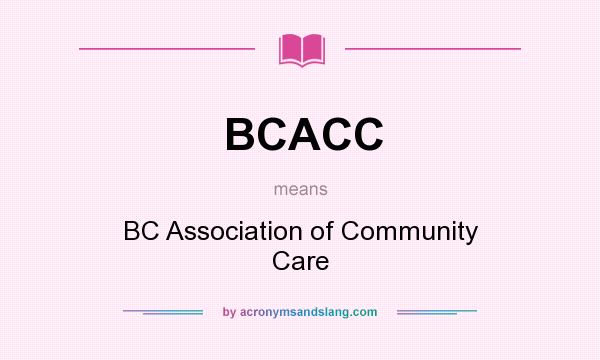 What does BCACC mean? It stands for BC Association of Community Care