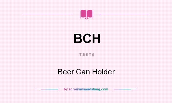 What does BCH mean? It stands for Beer Can Holder