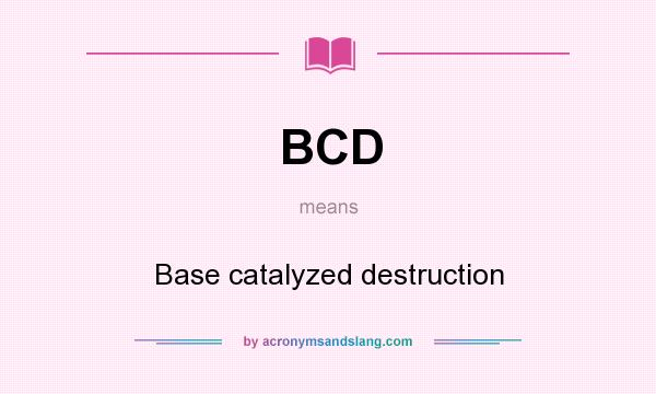 What does BCD mean? It stands for Base catalyzed destruction