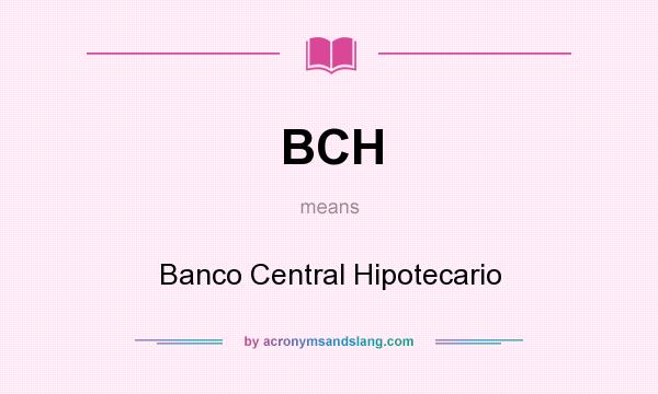 What does BCH mean? It stands for Banco Central Hipotecario