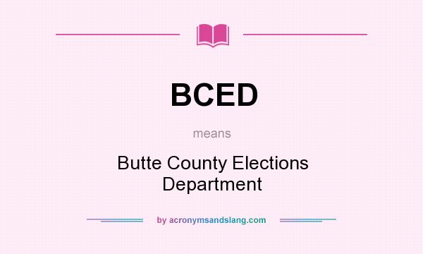 What does BCED mean? It stands for Butte County Elections Department