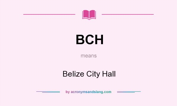 What does BCH mean? It stands for Belize City Hall