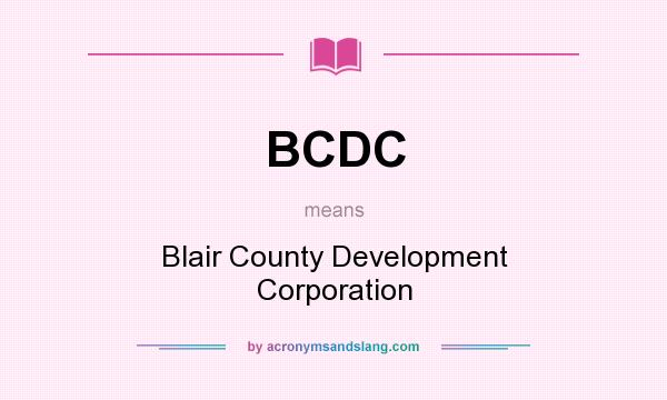 What does BCDC mean? It stands for Blair County Development Corporation