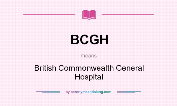 What does BCGH mean? It stands for British Commonwealth General Hospital