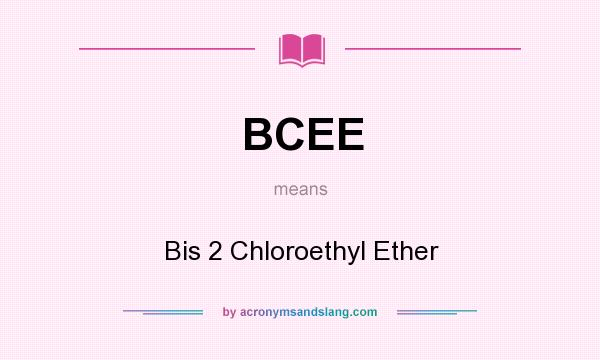 What does BCEE mean? It stands for Bis 2 Chloroethyl Ether