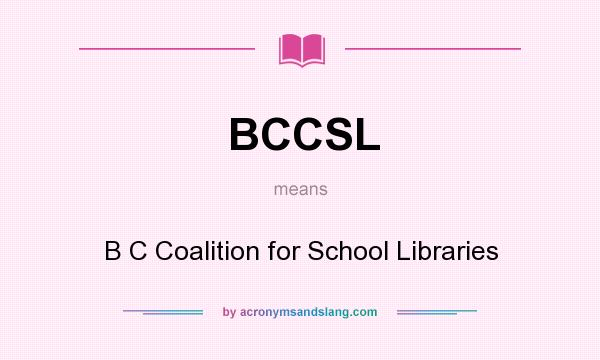 What does BCCSL mean? It stands for B C Coalition for School Libraries