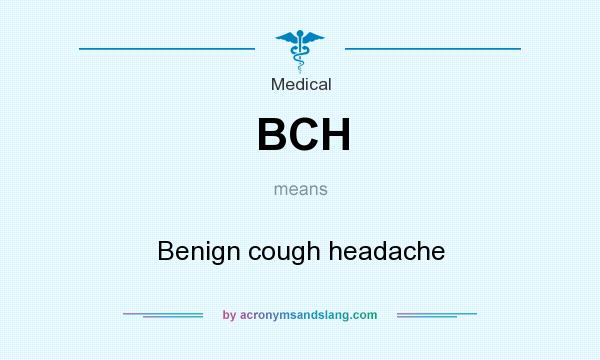 What does BCH mean? It stands for Benign cough headache