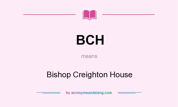 What does BCH mean? It stands for Bishop Creighton House
