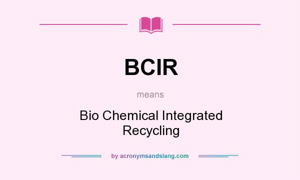 What does BCIR mean? It stands for Bio Chemical Integrated Recycling