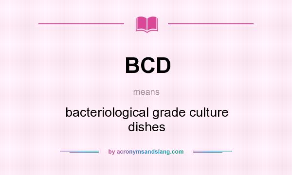 What does BCD mean? It stands for bacteriological grade culture dishes