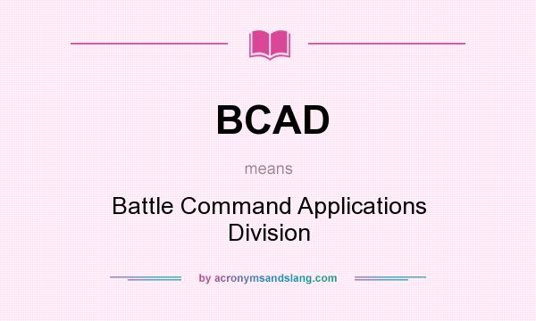 What does BCAD mean? It stands for Battle Command Applications Division