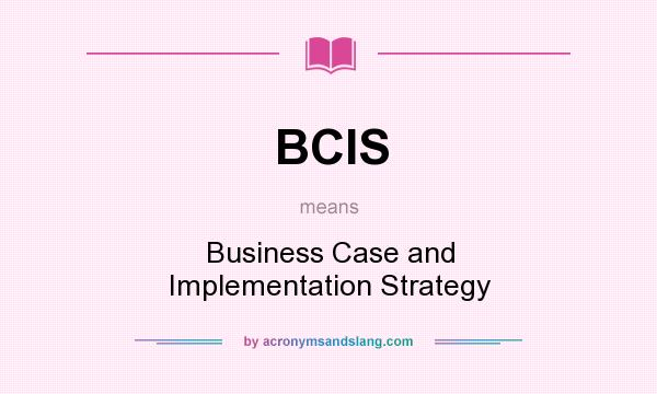 What does BCIS mean? It stands for Business Case and Implementation Strategy