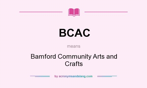 What does BCAC mean? It stands for Bamford Community Arts and Crafts