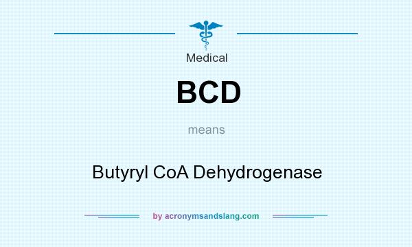 What does BCD mean? It stands for Butyryl CoA Dehydrogenase