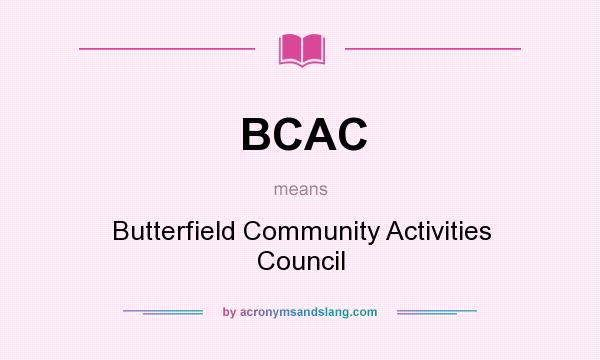 What does BCAC mean? It stands for Butterfield Community Activities Council