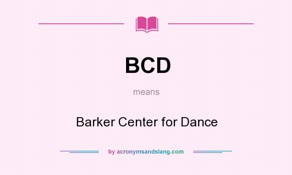 What does BCD mean? It stands for Barker Center for Dance