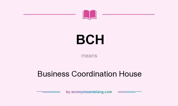 What does BCH mean? It stands for Business Coordination House