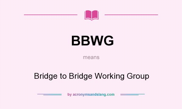 What does BBWG mean? It stands for Bridge to Bridge Working Group