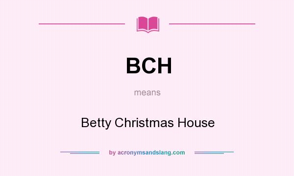 What does BCH mean? It stands for Betty Christmas House