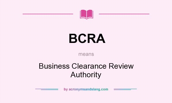 What does BCRA mean? It stands for Business Clearance Review Authority