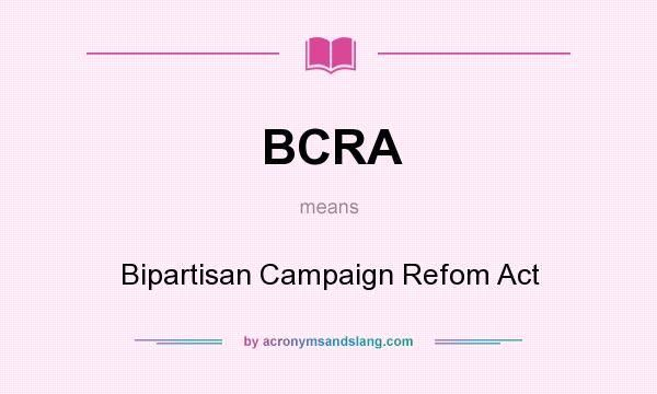 What does BCRA mean? It stands for Bipartisan Campaign Refom Act