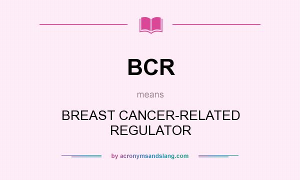 What does BCR mean? It stands for BREAST CANCER-RELATED REGULATOR