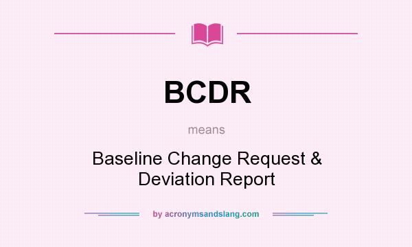 What does BCDR mean? It stands for Baseline Change Request & Deviation Report