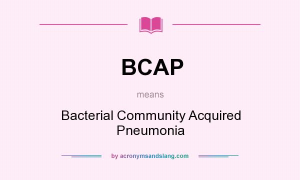 What does BCAP mean? It stands for Bacterial Community Acquired Pneumonia