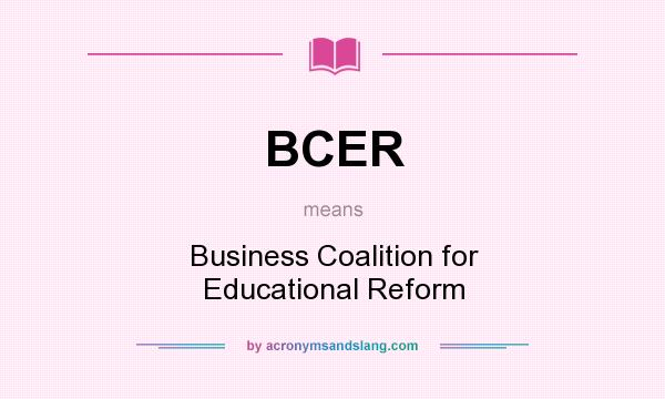 What does BCER mean? It stands for Business Coalition for Educational Reform