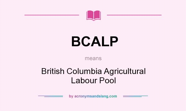 What does BCALP mean? It stands for British Columbia Agricultural Labour Pool