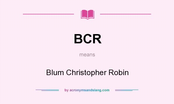 What does BCR mean? It stands for Blum Christopher Robin