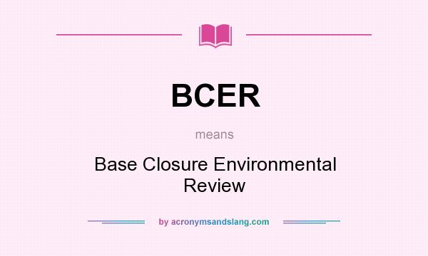 What does BCER mean? It stands for Base Closure Environmental Review