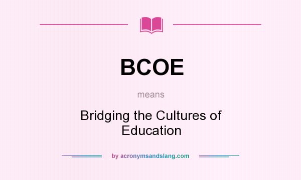 What does BCOE mean? It stands for Bridging the Cultures of Education