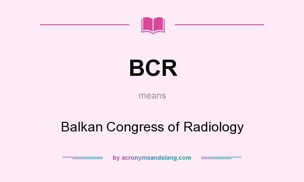What does BCR mean? It stands for Balkan Congress of Radiology