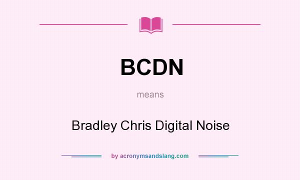 What does BCDN mean? It stands for Bradley Chris Digital Noise