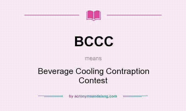 What does BCCC mean? It stands for Beverage Cooling Contraption Contest