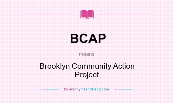 What does BCAP mean? It stands for Brooklyn Community Action Project