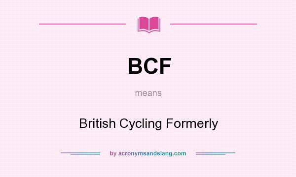What does BCF mean? It stands for British Cycling Formerly