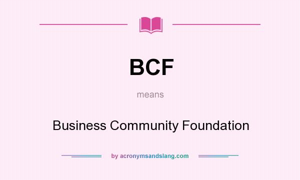 What does BCF mean? It stands for Business Community Foundation