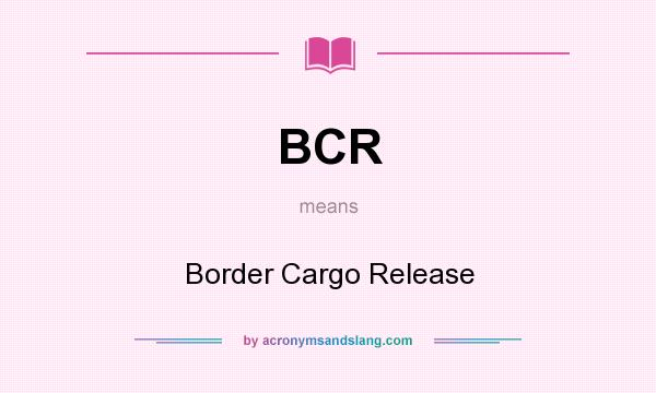 What does BCR mean? It stands for Border Cargo Release