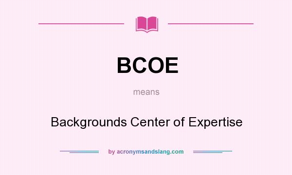 What does BCOE mean? It stands for Backgrounds Center of Expertise