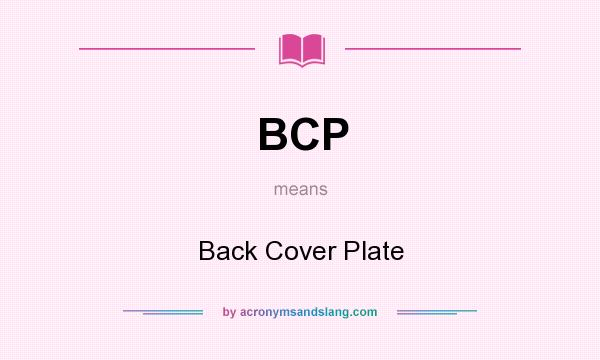 What does BCP mean? It stands for Back Cover Plate