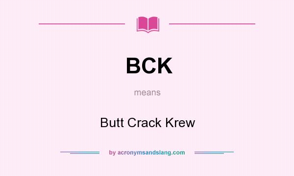 What does BCK mean? It stands for Butt Crack Krew