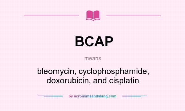 What does BCAP mean? It stands for bleomycin, cyclophosphamide, doxorubicin, and cisplatin