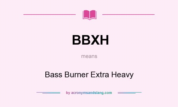 What does BBXH mean? It stands for Bass Burner Extra Heavy