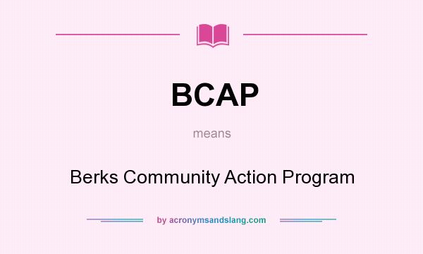 What does BCAP mean? It stands for Berks Community Action Program