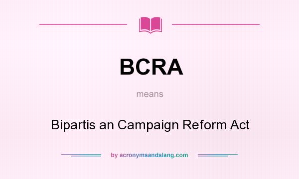 What does BCRA mean? It stands for Bipartis an Campaign Reform Act