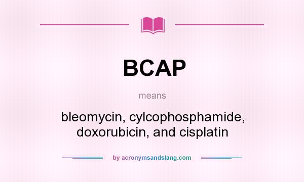 What does BCAP mean? It stands for bleomycin, cylcophosphamide, doxorubicin, and cisplatin